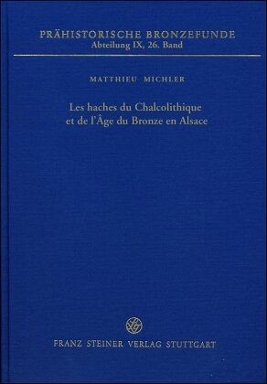 Les haches du Chalcolithique et de l'Âge du Bronze en Alsace / Prähistorische Bronzefunde (PBF), Abteilung 9 Bd.26