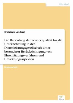 Die Bedeutung der Servicequalität für die Unternehmung in der Dienstleistungsgesellschaft unter besonderer Berücksichtigung von Einschätzungsverfahren und Umsetzungsaspekten - Landgraf, Christoph