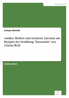 Antiker Mythos und moderne Literatur am Beispiel der Erzählung &quote;Kassandra&quote; von Christa Wolf
