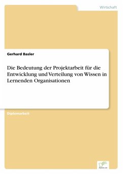 Die Bedeutung der Projektarbeit für die Entwicklung und Verteilung von Wissen in Lernenden Organisationen - Basler, Gerhard