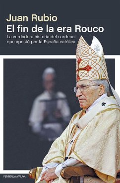 El fin de la era Rouco : la verdadera historia del cardenal que apostó por la España católica - Rubio Fernández, Juan