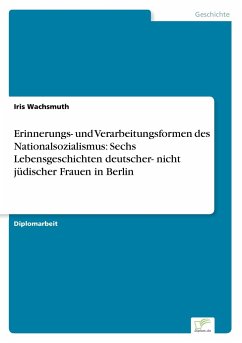 Erinnerungs- und Verarbeitungsformen des Nationalsozialismus: Sechs Lebensgeschichten deutscher- nicht jüdischer Frauen in Berlin - Wachsmuth, Iris