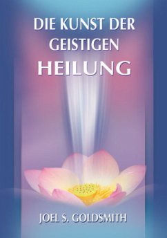 Die Kunst der geistigen Heilung - Goldsmith, Joel S.