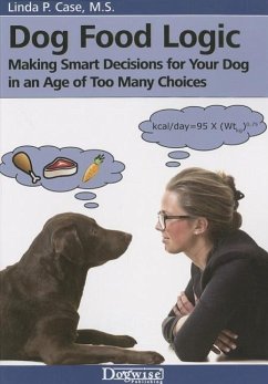 Dog Food Logic: Making Smart Decisions for Your Dog in an Age of Too Many Choices - Case, Linda P.