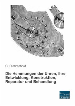 Die Hemmungen der Uhren, ihre Entwicklung, Konstruktion, Reparatur und Behandlung - Dietzschold, C.