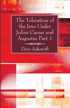 The Toleration of the Jews Under Julius Caesar and Augustus Part 1 - Askowith, Dora