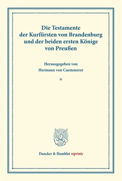 Die Testamente der Kurfürsten von Brandenburg und der beiden ersten Könige von Preußen.