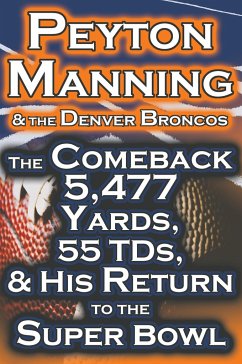 Peyton Manning & The Denver Broncos - The Comeback 5,477 Yards, 55 TDs, & His Return to the Super Bowl - Fathow, Dan