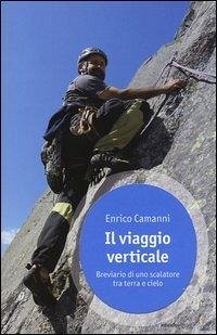 Il viaggio verticale. Breviario di uno scalatore tra terra e cielo - Camanni, Enrico