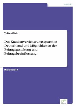 Das Krankenversicherungssystem in Deutschland und Möglichkeiten der Beitragsgestaltung und Beitragsbeeinflussung - Klein, Tobias