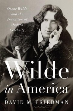 Wilde in America: Oscar Wilde and the Invention of Modern Celebrity - Friedman, David M.