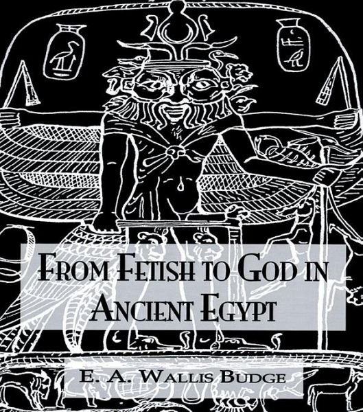 From Fetish To God Ancient Egypt (eBook, PDF) From Fetish To God Ancient Egypt (eBook, PDF)
