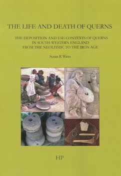 The Life and Death of Querns: The Deposition and Use-Contexts of Querns in South-Western England from the Neolithic to the Iron Age - Watts, Susan R.