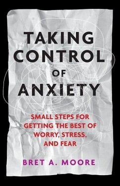 Taking Control of Anxiety: Small Steps for Getting the Best of Worry, Stress, and Fear - Moore, Bret A.