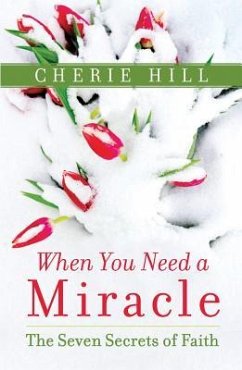 When You Need a Miracle: The Seven Secrets of Faith - Hill, Cherie