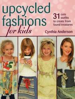Upcycled Fashions for Kids: 31 Cute Outfits to Create from Found Treasures - Anderson, Cynthia