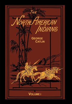 The North American Indians Volume 1 of 2: Being Letters and Notes on Their Manners Customs and Conditions - Catlin, George