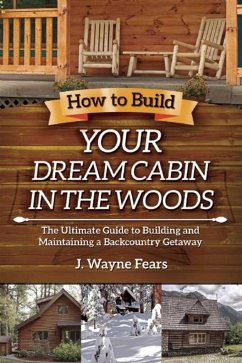 How to Build Your Dream Cabin in the Woods - Fears, J Wayne