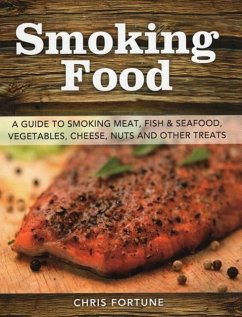 Smoking Food: A Guide to Smoking Meat, Fish & Seafood, Vegetables, Cheese, Nuts and Other Treats - Fortune, Chris