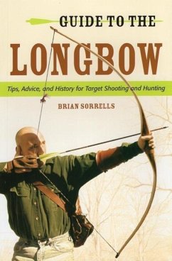 Guide to the Longbow: Tips, Advice, and History for Target Shooting and Hunting - Sorrells, Brian J.