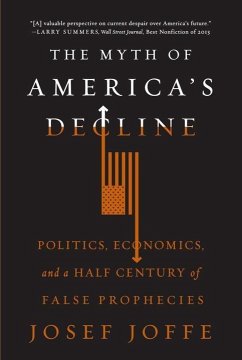 The Myth of America's Decline: Politics, Economics, and a Half Century of False Prophecies - Joffe, Josef