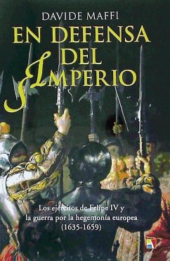 En defensa del imperio : los ejércitos de Felipe IV y la guerra por la hegemonía europea, 1635-1659 - Maffi, Davide