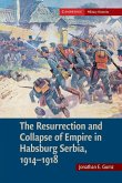 The Resurrection and Collapse of Empire in Habsburg Serbia, 1914 1918