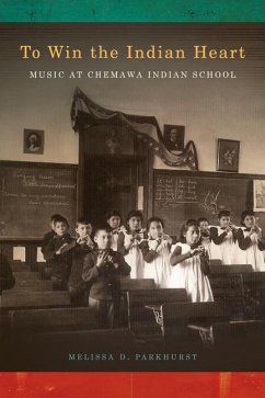 To Win the Indian Heart: Music at Chemawa Indian School - Parkhurst, Melissa D.