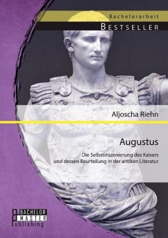Augustus: Die Selbstinszenierung des Kaisers und dessen Beurteilung in der antiken Literatur - Riehn, Aljoscha