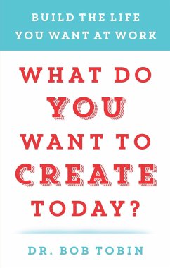What Do You Want to Create Today?: Build the Life You Want at Work - Tobin, Bob