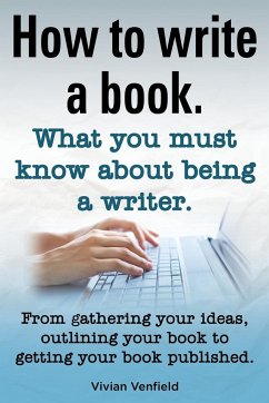 How to Write a Book or How to Write a Novel. Writing a Book Made Easy. What You Must Know about Being a Writer. from Gathering Your Ideas to Publishin - Venfield, Vivian