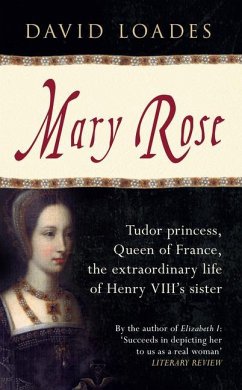 Mary Rose: Tudor Princess, Queen of France, the Extraordinary Life of Henry VIII's Sister - Loades, David