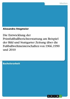 Die Entwicklung der Printfußballberichterstattung am Beispiel der Bild und Stuttgarter Zeitung über die Fußballweltmeisterschaften von 1966, 1990 und 2010 - Stegmeier, Alexandra