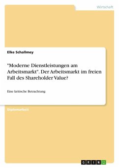 &quote;Moderne Dienstleistungen am Arbeitsmarkt&quote;. Der Arbeitsmarkt im freien Fall des Shareholder Value?