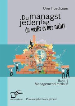 Du managst jeden Tag, du weißt es nur nicht ¿ Praxisratgeber Management: Band 1 Managementkreislauf - Froschauer, Uwe