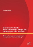 Der fortschreitende Fachkräftemangel infolge des demographischen Wandels: Denkbare Konzepte und Erfolgsstrategien zur langfristigen Mitarbeiterbindung