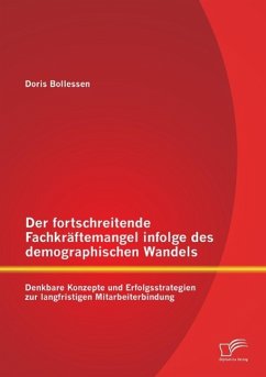 Der fortschreitende Fachkräftemangel infolge des demographischen Wandels: Denkbare Konzepte und Erfolgsstrategien zur langfristigen Mitarbeiterbindung - Bollessen, Doris