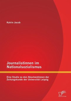 Journalistinnen im Nationalsozialismus: Eine Studie zu den Absolventinnen der Zeitungskunde der Universität Leipzig - Jacob, Katrin