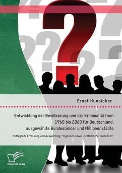 Entwicklung der Bevölkerung und der Kriminalität von 1960 bis 2060 für Deutschland, ausgewählte Bundesländer und Millionenstädte: Retrograde Erfassung und Auswertung, Prognosen sowie ¿statistische Tendenzen¿ - Hunsicker, Ernst