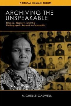 Archiving the Unspeakable: Silence, Memory, and the Photographic Record in Cambodia - Caswell, Michelle