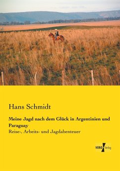 Meine Jagd nach dem Glück in Argentinien und Paraguay - Schmidt, Hans