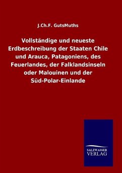 Vollständige und neueste Erdbeschreibung der Staaten Chile und Arauca, Patagoniens, des Feuerlandes, der Falklandsinseln oder Malouinen und der Süd-Polar-Einlande