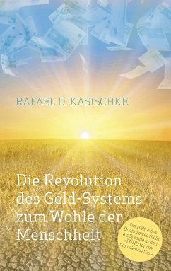 Die Revolution des GELD-Systems zum Wohle der Menschheit - Kasischke, Rafael D.