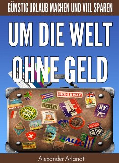 Um die Welt ohne Geld (eBook, ePUB) - Arlandt, Alexander