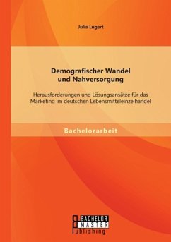 Demografischer Wandel und Nahversorgung: Herausforderungen und Lösungsansätze für das Marketing im deutschen Lebensmitteleinzelhandel - Lugert, Julia