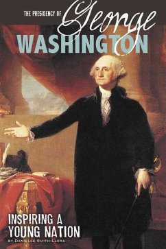 The Presidency of George Washington: Inspiring a Young Nation - Smith-Llera, Danielle