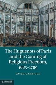 The Huguenots of Paris and the Coming of Religious Freedom, 1685-1789 - Garrioch, David
