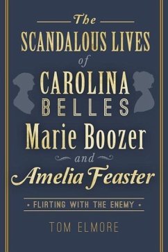 The Scandalous Lives of Carolina Belles Marie Boozer and Amelia Feaster: Flirting with the Enemy - Elmore, Tom