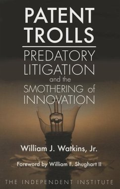 Patent Trolls: Predatory Litigation and the Smothering of Innovation - Watkins, William J.