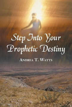 Step Into Your Prophetic Destiny - Watts, Andrea T.